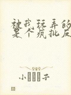 被我玩弄的家伙是个疯批反派笔趣阁