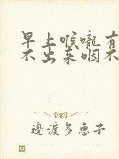 早上喉咙有痰咳不出来咽不下去怎么办