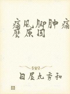 痛风脚肿痛是什么原因