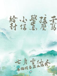 给小学孩子的一封信怎么写四年级