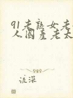 91老熟女老女人国产老太毛多