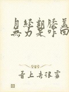 月经期膝盖酸软无力是咋回事