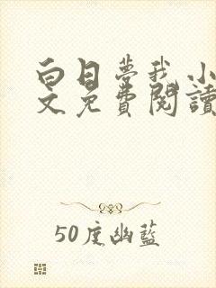 白日梦我小说全文免费阅读无弹窗