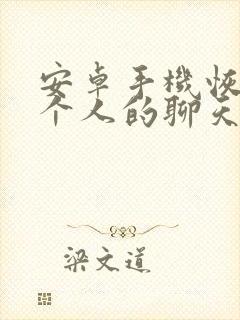 安卓手机恢复一个人的聊天记录