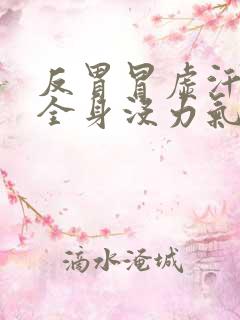 反胃冒虚汗想吐全身没力气