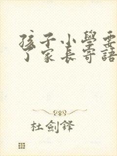 孩子小学要毕业了家长寄语