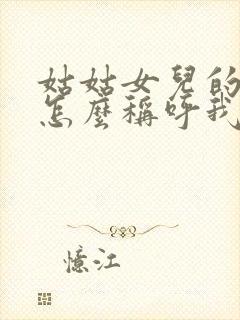 姑姑女儿的女儿怎么称呼我