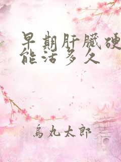 早期肝脏硬化还能活多久