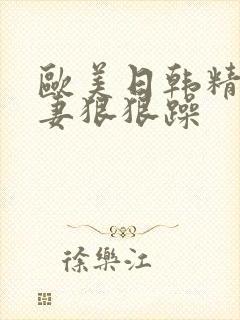 欧美日韩精品人妻狠狠躁