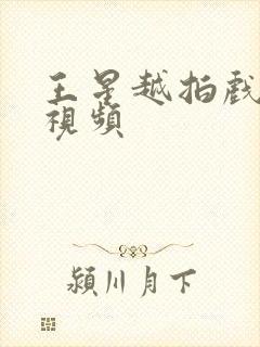 王星越拍戏花絮视频