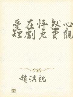 爱在怦然心动时短剧免费观看高清