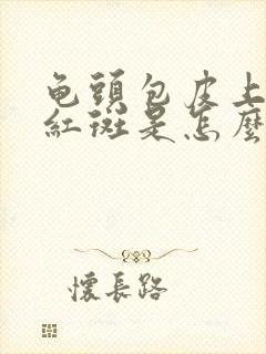 龟头包皮上出现红斑是怎么回事