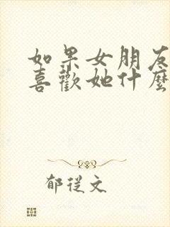 如果女朋友问你喜欢她什么怎么回答