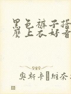 黑色裤子搭配什么上衣好看