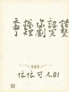 季总你认错老婆了短剧完整版