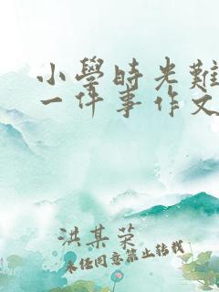 小学时光难忘的一件事作文