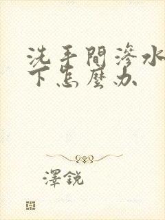 洗手间渗水到楼下怎么办