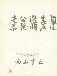 老公过生日的文案发朋友圈