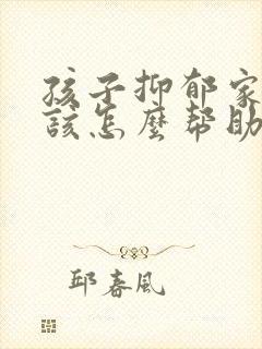 孩子抑郁家长应该怎么帮助她