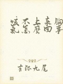 咳不上来胸闷憋气怎么回事