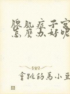 腺肌症子宫增大怎么办好呢