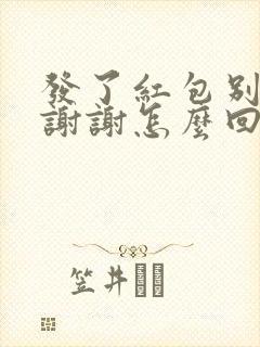 发了红包别人说谢谢怎么回复