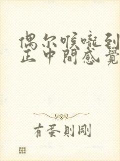 偶尔喉咙到胸口正中间感觉堵得慌