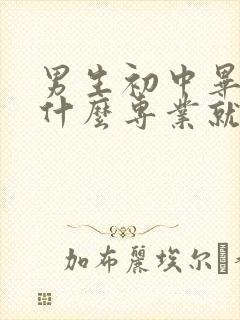 男生初中毕业学什么专业就业好