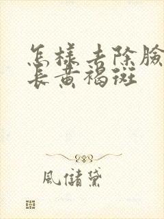 怎样去除脸上的长黄褐斑