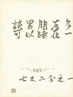 谈男朋友多久后可以睡在一起