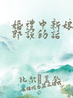 婚礼中新娘对新郎说的话