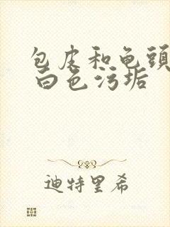 包皮和龟头瘙痒 白色污垢