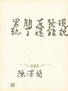 男朋友发现我出轨了还能挽回吗