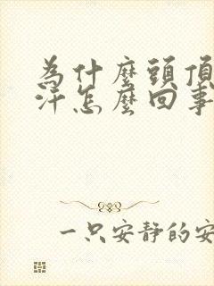 为什么头顶爱出汗怎么回事