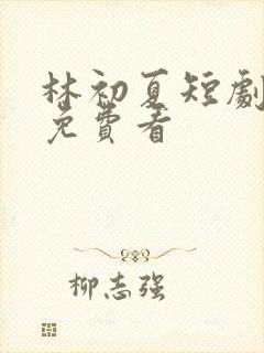 林初夏短剧全集免费看