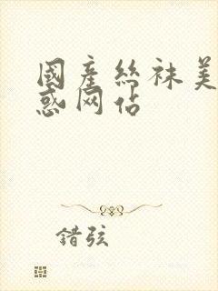 国产丝袜美女诱惑网站