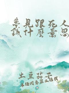 梦见跟死人烧纸钱什么意思