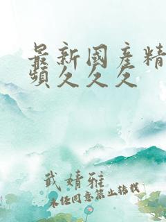 最新国产精品视频久久久