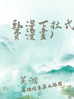 韩漫下拉式(免费漫画)