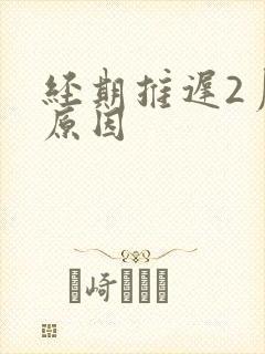 经期推迟2月的原因