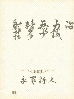 射精无力治疗得花多少钱