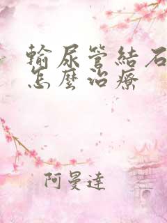 输尿管结石疼痛怎么治疗