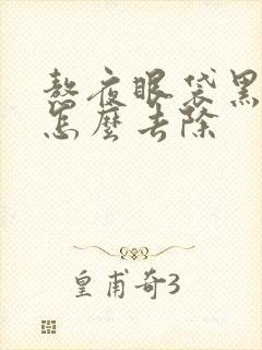 熬夜眼袋黑眼圈怎么去除