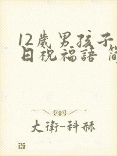 12岁男孩子生日祝福语 简短独特