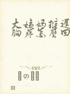 大姨妈推迟两天胸疼怎么回事