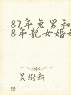 87年兔男和88年龙女婚姻相配吗