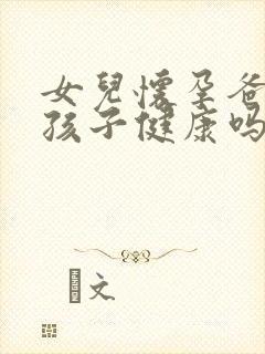 女儿怀孕爸爸的孩子健康吗