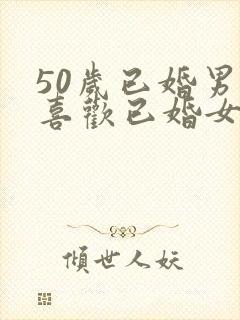 50岁已婚男人喜欢已婚女人的表现