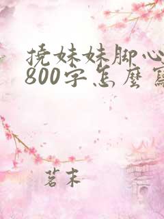 挠妹妹脚心作文800字怎么写的