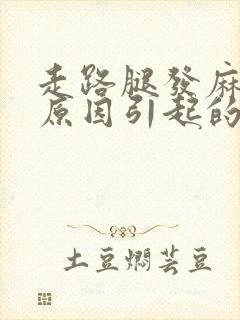 走路腿发麻什么原因引起的